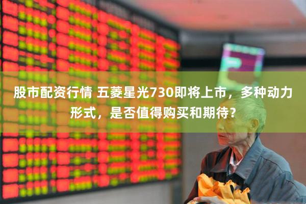 股市配資行情 五菱星光730即將上市，多種動力形式，是否值得購買和期待？